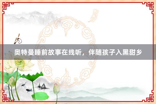 奥特曼睡前故事在线听，伴随孩子入黑甜乡