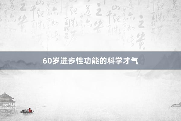 60岁进步性功能的科学才气